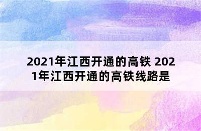 2021年江西开通的高铁 2021年江西开通的高铁线路是